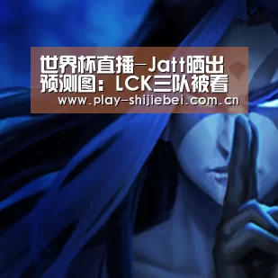 世界杯直播-Jatt晒出预测图：LCK三队被看好G2无缘四强