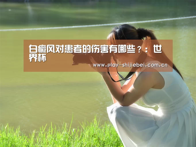 白癜风对患者的伤害有哪些？：世界杯