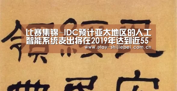 比赛集锦-IDC预计亚太地区的人工智能系统支出将在2019年达到近55亿美元