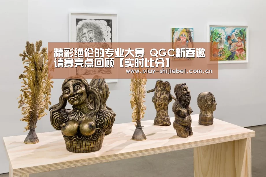 精彩绝伦的专业大赛 QGC新春邀请赛亮点回顾【实时比分】