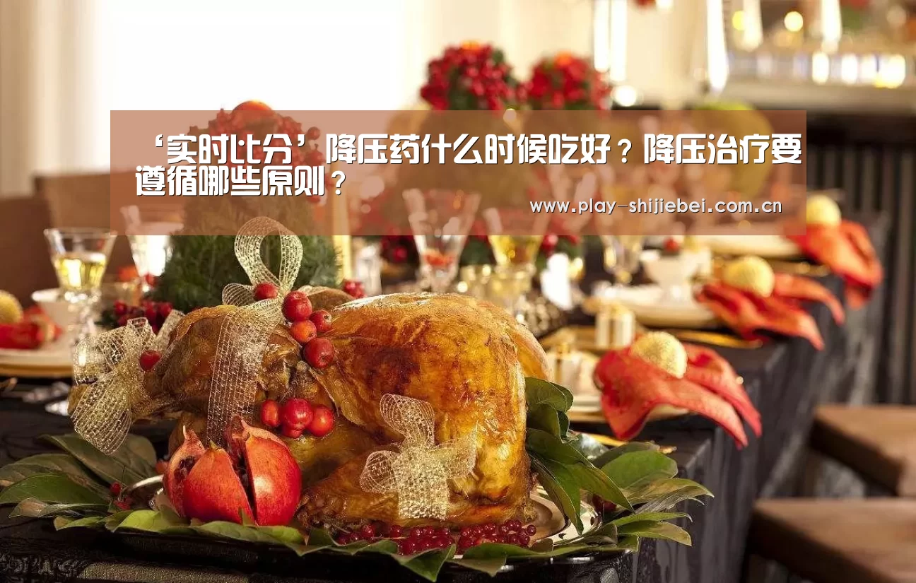 ‘实时比分’降压药什么时候吃好?降压治疗要遵循哪些原则?(图3) 比赛集锦