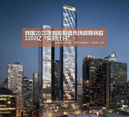 我国2020年智能制造市场规模将超2200亿“实时比分”